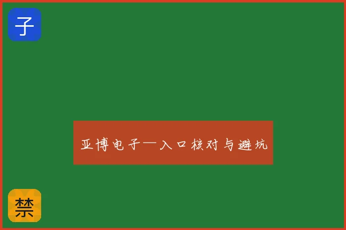亚博电子—入口核对与避坑