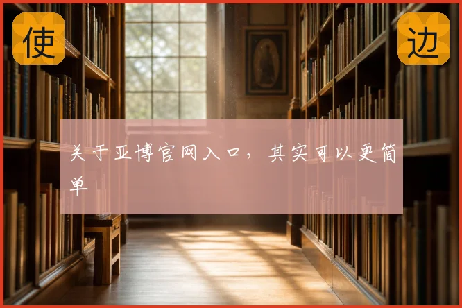 关于亚博官网入口,其实可以更简单