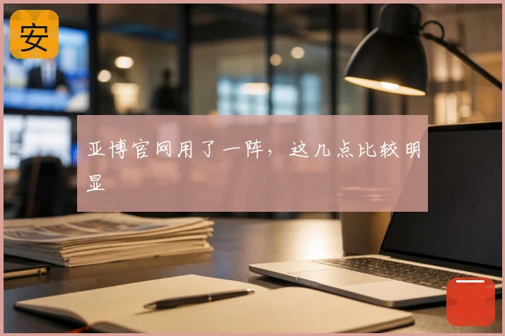 亚博官网用了一阵,这几点比较明显