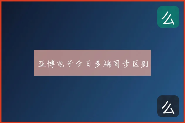 亚博电子今日多端同步区别